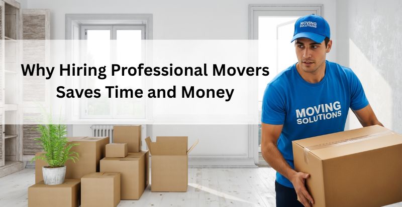 Why Hiring Professional Movers Saves Time and Money